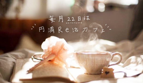 毎月22日は円満Re活カフェ